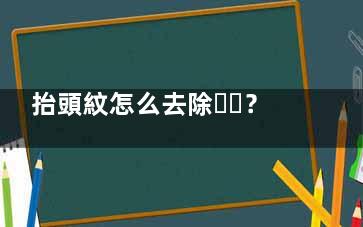 抬頭紋怎么去除？6個妙招告別“紋身”